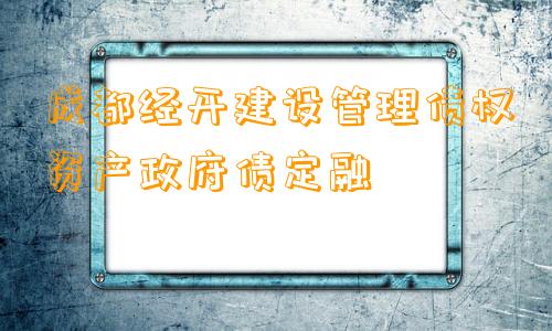 成都经开建设管理债权资产政府债定融