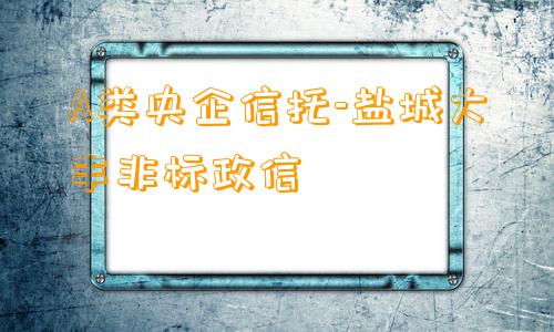 A类央企信托-盐城大丰非标政信