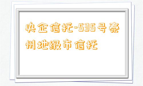 央企信托-535号泰州地级市信托