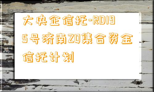 大央企信托-RD195号济南ZQ集合资金信托计划