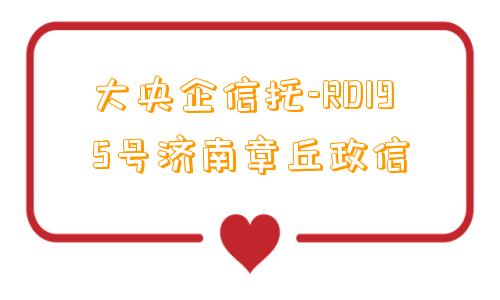 大央企信托-RD195号济南章丘政信