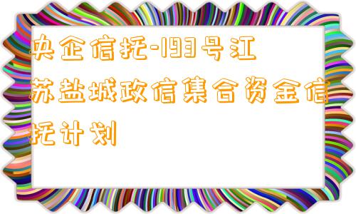 央企信托-193号江苏盐城政信集合资金信托计划