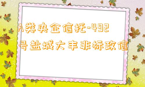 A类央企信托-492号盐城大丰非标政信