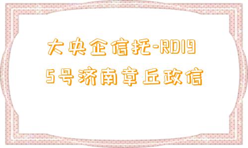 大央企信托-RD195号济南章丘政信