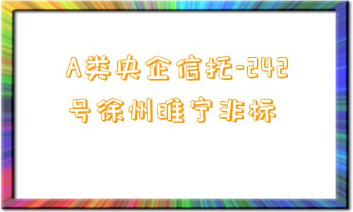 A类央企信托-242号徐州睢宁非标