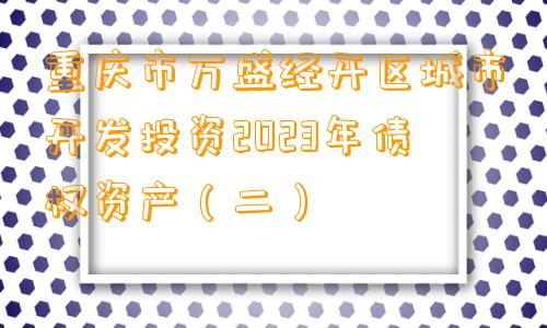 重庆市万盛经开区城市开发投资2023年债权资产（二）