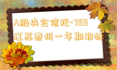 A级央企信托-759江苏泰州一年期非标