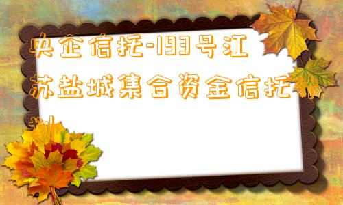 央企信托-193号江苏盐城集合资金信托计划