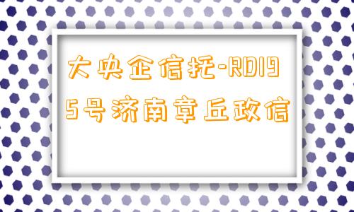 大央企信托-RD195号济南章丘政信