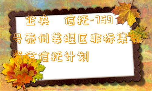 ‮企央‬信托-759号泰州姜堰区非标集合资金信托计划