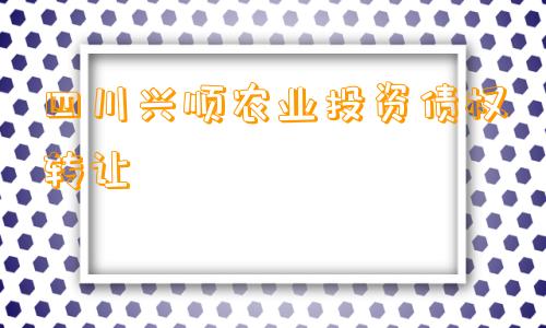 四川兴顺农业投资债权转让