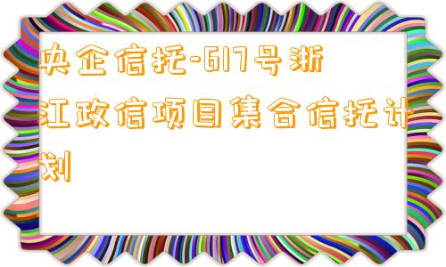 央企信托-617号浙江政信项目集合信托计划