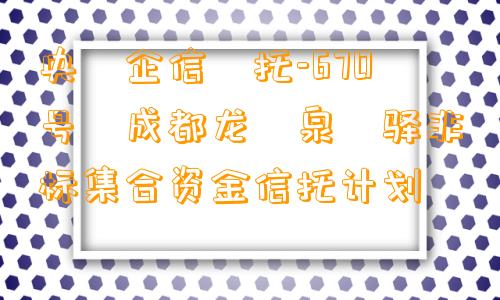 央‮企信‬托-670号‬成都龙‮泉‬驿非标集合资金信托计划