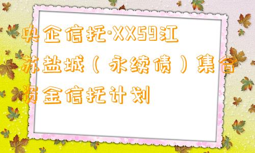 央企信托·XX59江苏盐城（永续债）集合资金信托计划