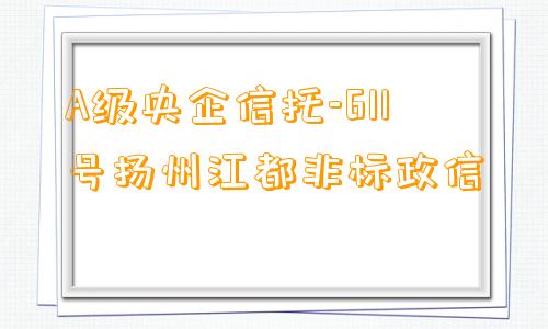 A级央企信托-611号扬州江都非标政信