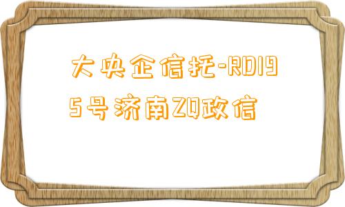 大央企信托-RD195号济南ZQ政信