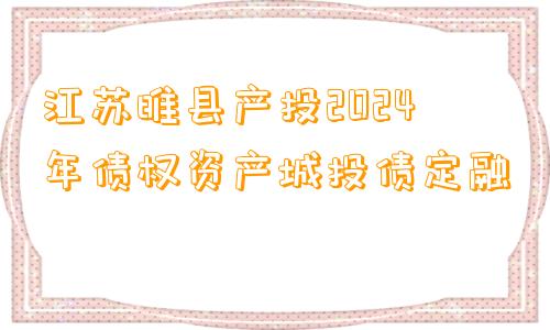 江苏睢县产投2024年债权资产城投债定融