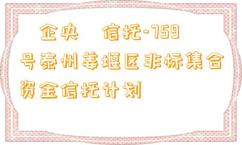 ‮企央‬信托-759号泰州姜堰区非标集合资金信托计划