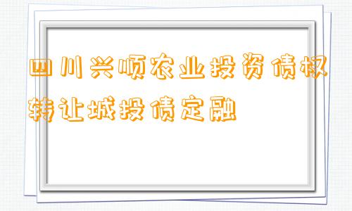 四川兴顺农业投资债权转让城投债定融