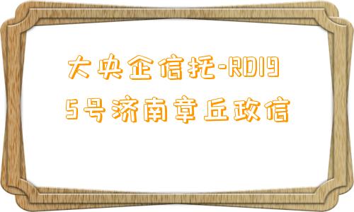 大央企信托-RD195号济南章丘政信