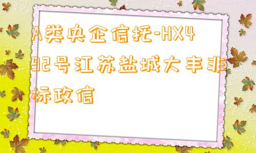 A类央企信托-HX492号江苏盐城大丰非标政信