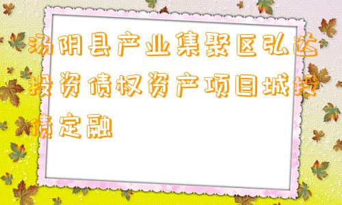 汤阴县产业集聚区弘达投资债权资产项目城投债定融