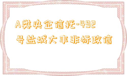 A类央企信托-492号盐城大丰非标政信