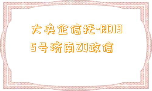 大央企信托-RD195号济南ZQ政信