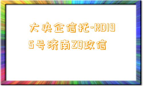 大央企信托-RD195号济南ZQ政信