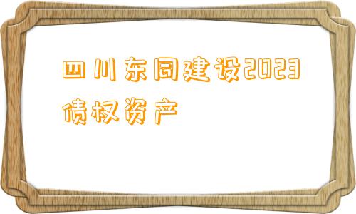 四川东同建设2023债权资产