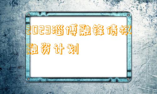 2023淄博融锋债权融资计划