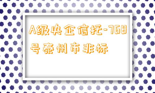 A级央企信托-768号泰州市非标