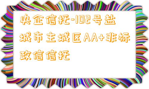 央企信托-102号盐城市主城区AA+非标政信信托