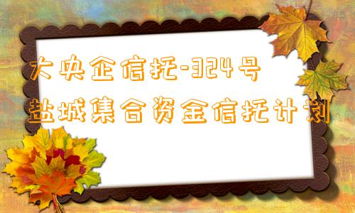 大央企信托-324号盐城集合资金信托计划