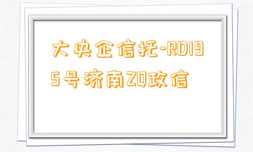 大央企信托-RD195号济南ZQ政信