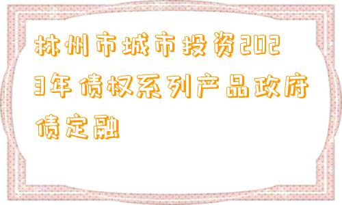 林州市城市投资2023年债权系列产品政府债定融