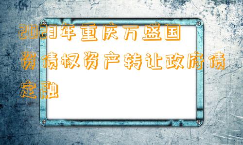 2023年重庆万盛国资债权资产转让政府债定融