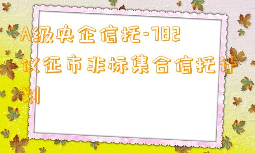 A级央企信托-782仪征市非标集合信托计划