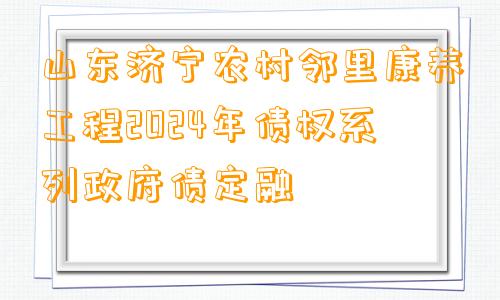 山东济宁农村邻里康养工程2024年债权系列政府债定融