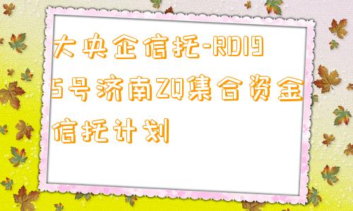 大央企信托-RD195号济南ZQ集合资金信托计划