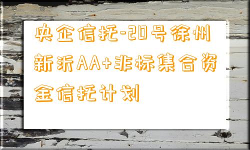 央企信托-20号徐州新沂AA+非标集合资金信托计划