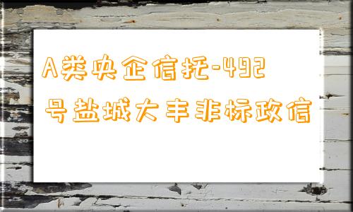 A类央企信托-492号盐城大丰非标政信