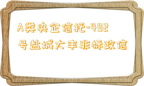 A类央企信托-492号盐城大丰非标政信