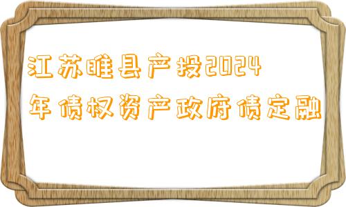 江苏睢县产投2024年债权资产政府债定融