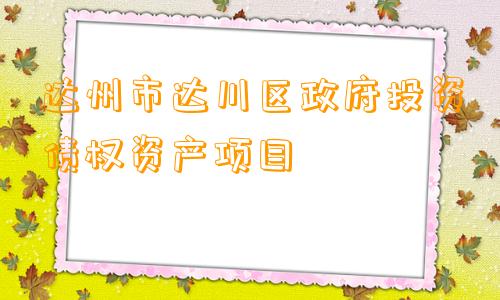 达州市达川区政府投资债权资产项目