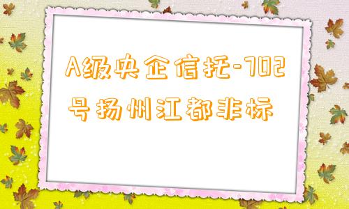 A级央企信托-702号扬州江都非标