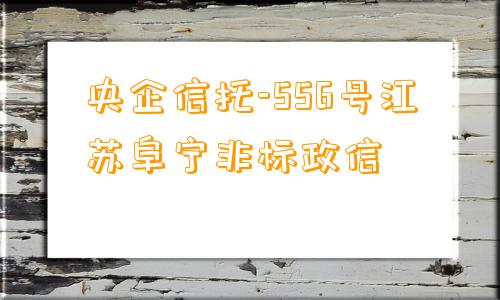 央企信托-556号江苏阜宁非标政信