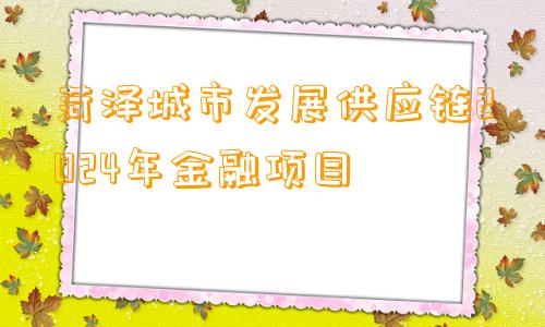 菏泽城市发展供应链2024年金融项目