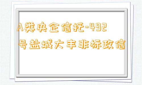 A类央企信托-492号盐城大丰非标政信