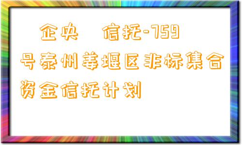 ‮企央‬信托-759号泰州姜堰区非标集合资金信托计划